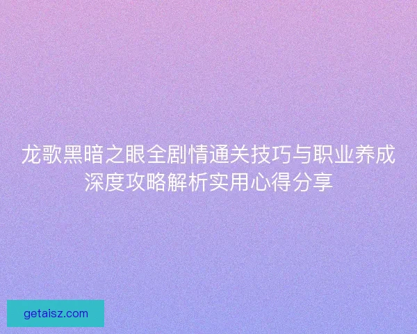 龙歌黑暗之眼全剧情通关技巧与职业养成深度攻略解析实用心得分享